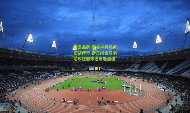 开云品牌-替补神兵铸就逆战传奇 伊东纯也双响助攻征服球迷当选最佳