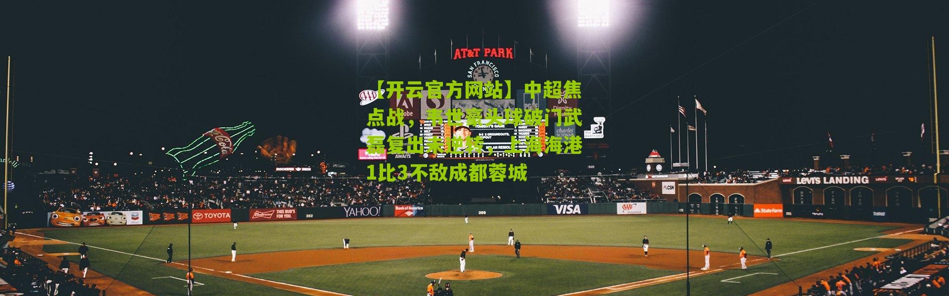 【开云官方网站】中超焦点战，韦世豪头球破门武磊复出未逆转，上海海港1比3不敌成都蓉城