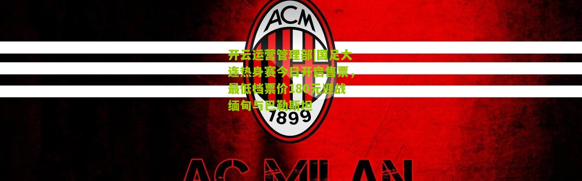 开云运营管理部|国足大连热身赛今日开启售票，最低档票价180元迎战缅甸与巴勒斯坦