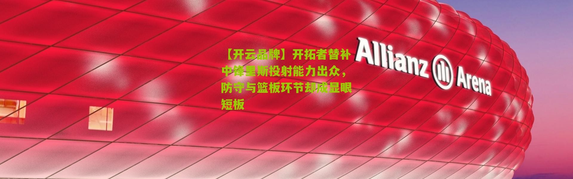【开云品牌】开拓者替补中锋里斯投射能力出众，防守与篮板环节却成显眼短板