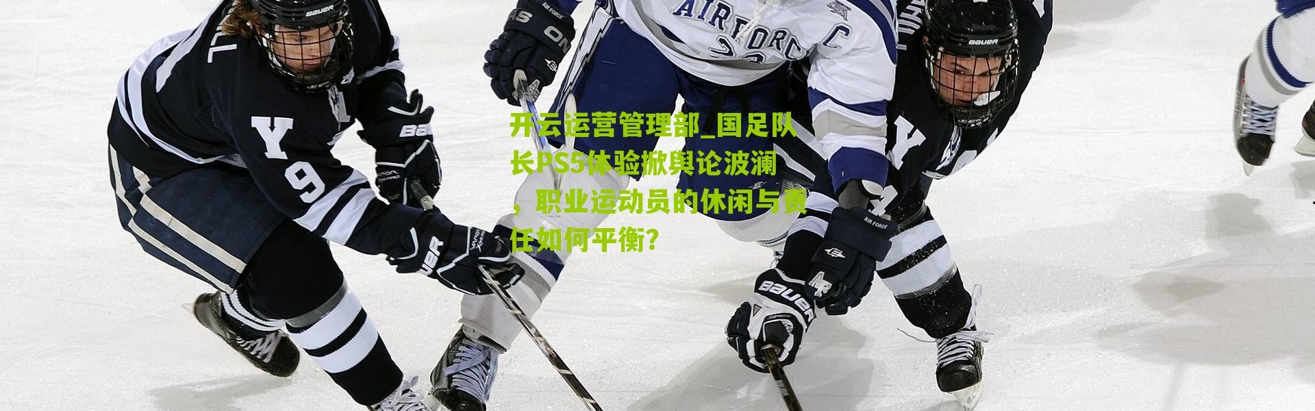 开云运营管理部_国足队长PS5体验掀舆论波澜，职业运动员的休闲与责任如何平衡？