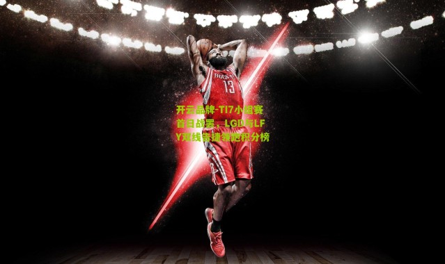 开云品牌-TI7小组赛首日战罢，LGD与LFY双线告捷领跑积分榜