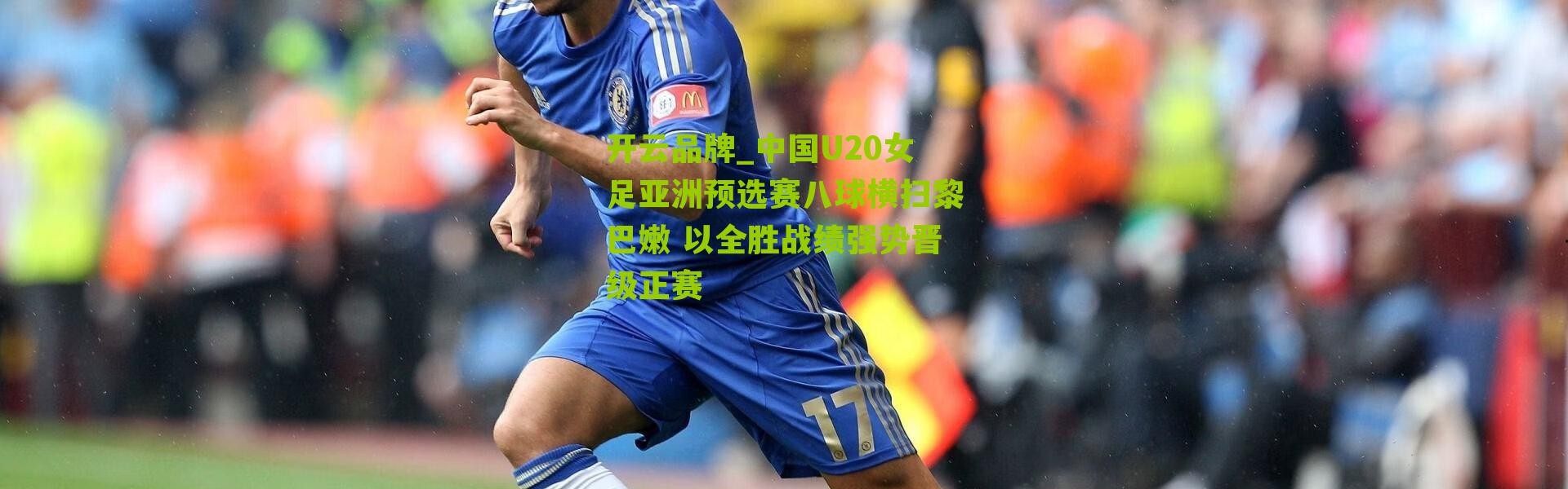 开云品牌_中国U20女足亚洲预选赛八球横扫黎巴嫩 以全胜战绩强势晋级正赛