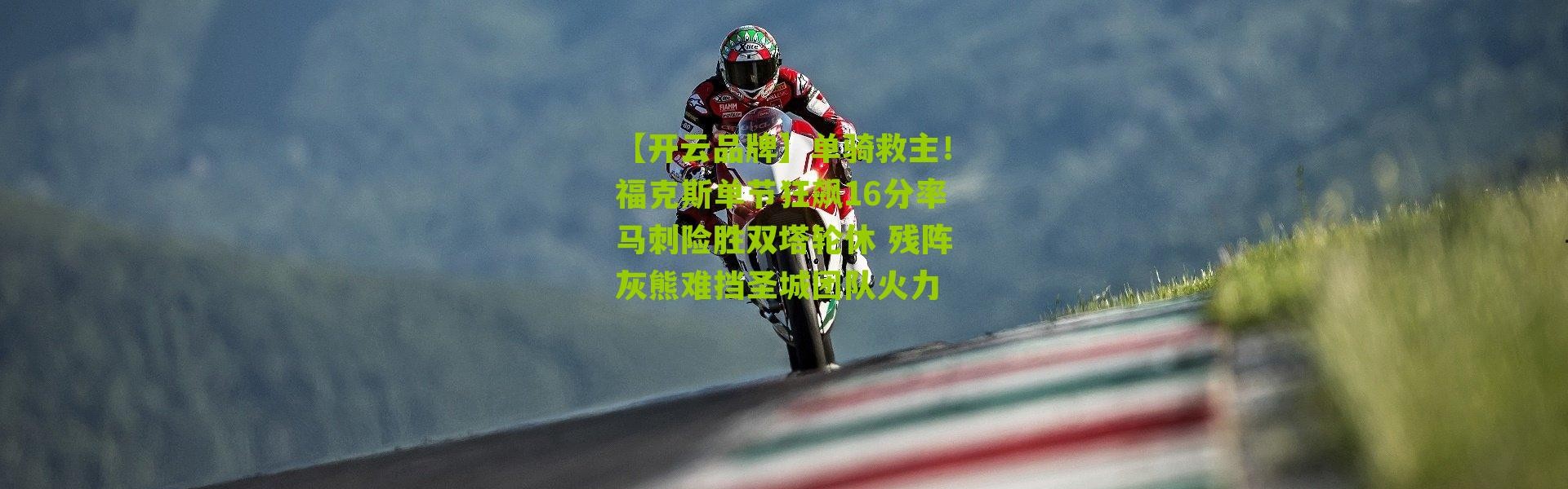 【开云品牌】单骑救主！福克斯单节狂飙16分率马刺险胜双塔轮休 残阵灰熊难挡圣城团队火力