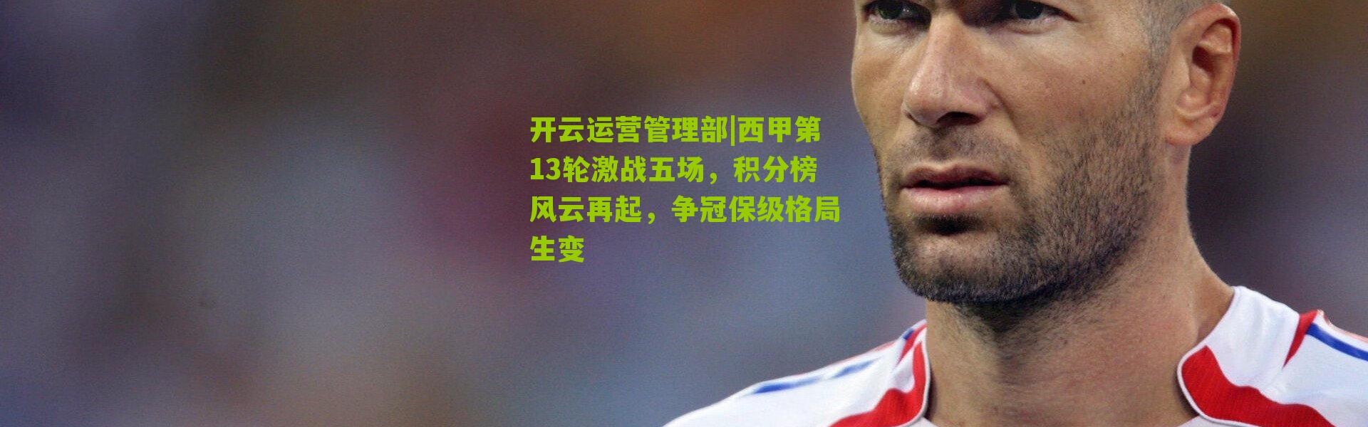 开云运营管理部|西甲第13轮激战五场，积分榜风云再起，争冠保级格局生变