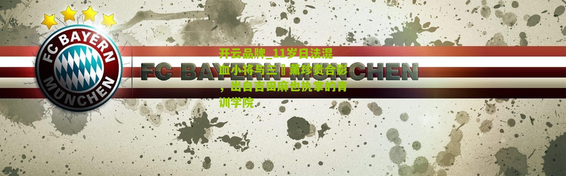 开云品牌_11岁日法混血小将与三笘薰珍贵合影，出自吉田麻也执掌的青训学院