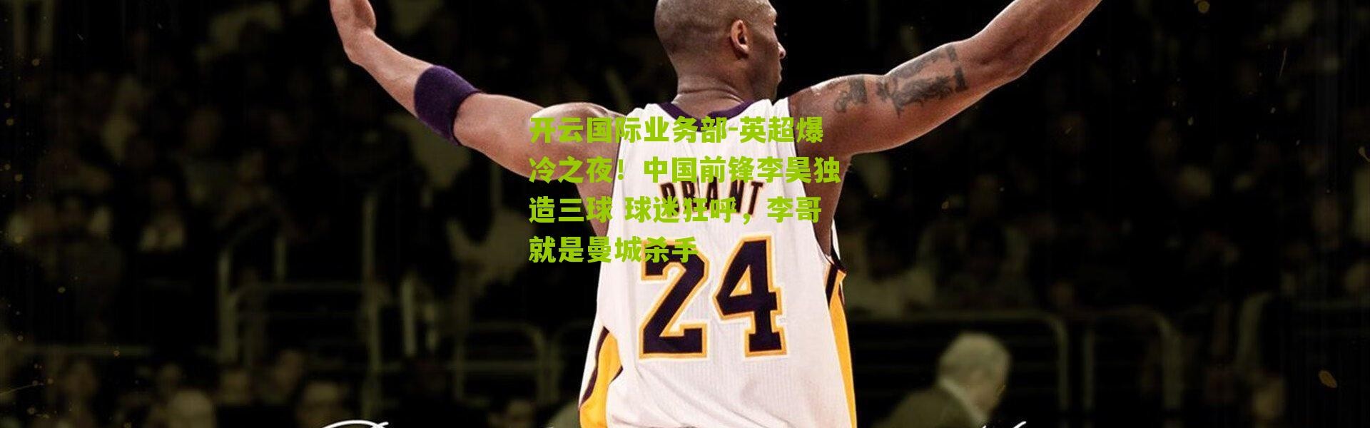 开云国际业务部-英超爆冷之夜！中国前锋李昊独造三球 球迷狂呼，李哥就是曼城杀手