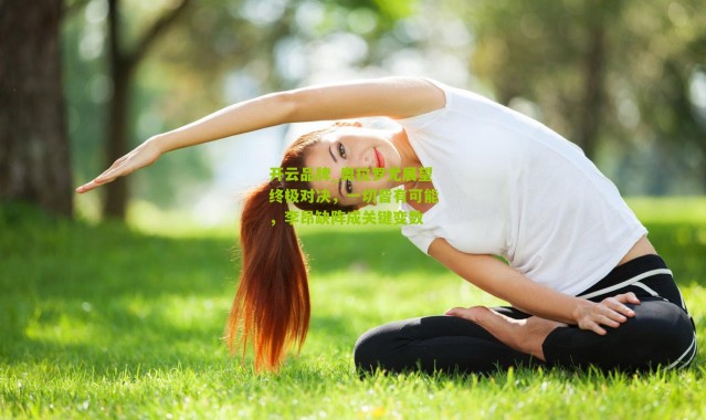 开云品牌_奥拉罗尤展望终极对决，一切皆有可能，李昂缺阵成关键变数