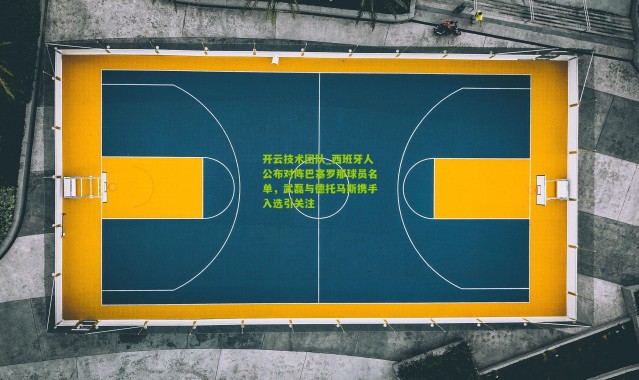 开云技术团队_西班牙人公布对阵巴塞罗那球员名单，武磊与德托马斯携手入选引关注