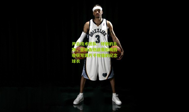 开云技术团队：特别的礼物，主场告别战赛后梅西收获写满万千祝福的纪念球衣