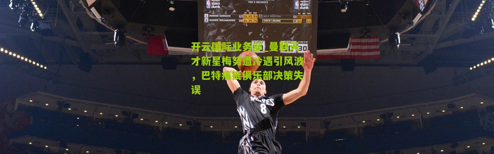 开云国际业务部_曼联天才新星梅努遭冷遇引风波，巴特痛批俱乐部决策失误