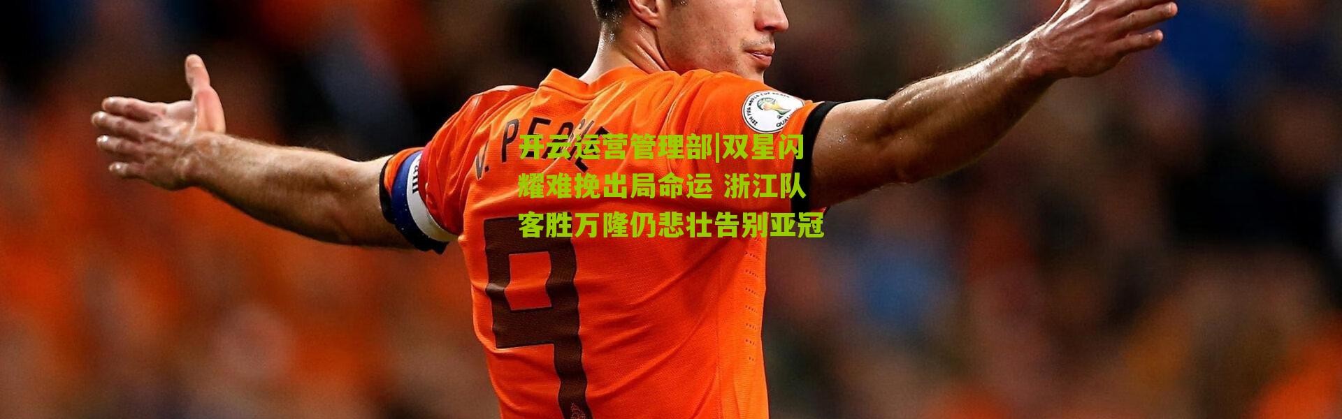 开云运营管理部|双星闪耀难挽出局命运 浙江队客胜万隆仍悲壮告别亚冠
