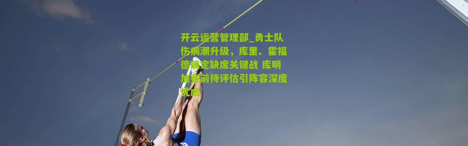 开云运营管理部_勇士队伤病潮升级，库里、霍福德确定缺席关键战 库明加赛前待评估引阵容深度忧虑