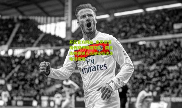 开云官方网站_奎罗斯深情告别伊朗国家队，国足选帅关键人选秘密抵达多哈引猜测