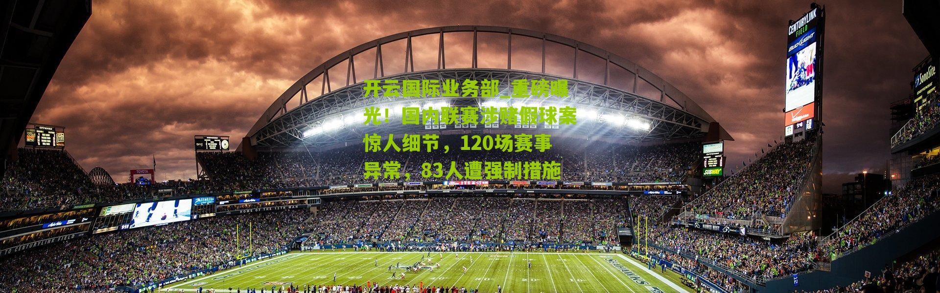 开云国际业务部_重磅曝光！国内联赛涉赌假球案惊人细节，120场赛事异常，83人遭强制措施