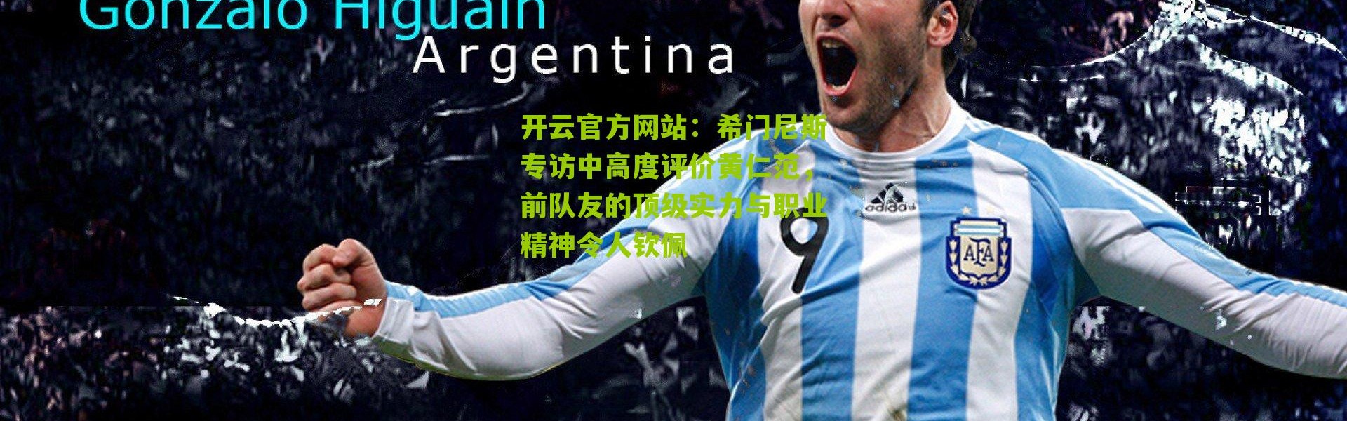 开云官方网站：希门尼斯专访中高度评价黄仁范，前队友的顶级实力与职业精神令人钦佩