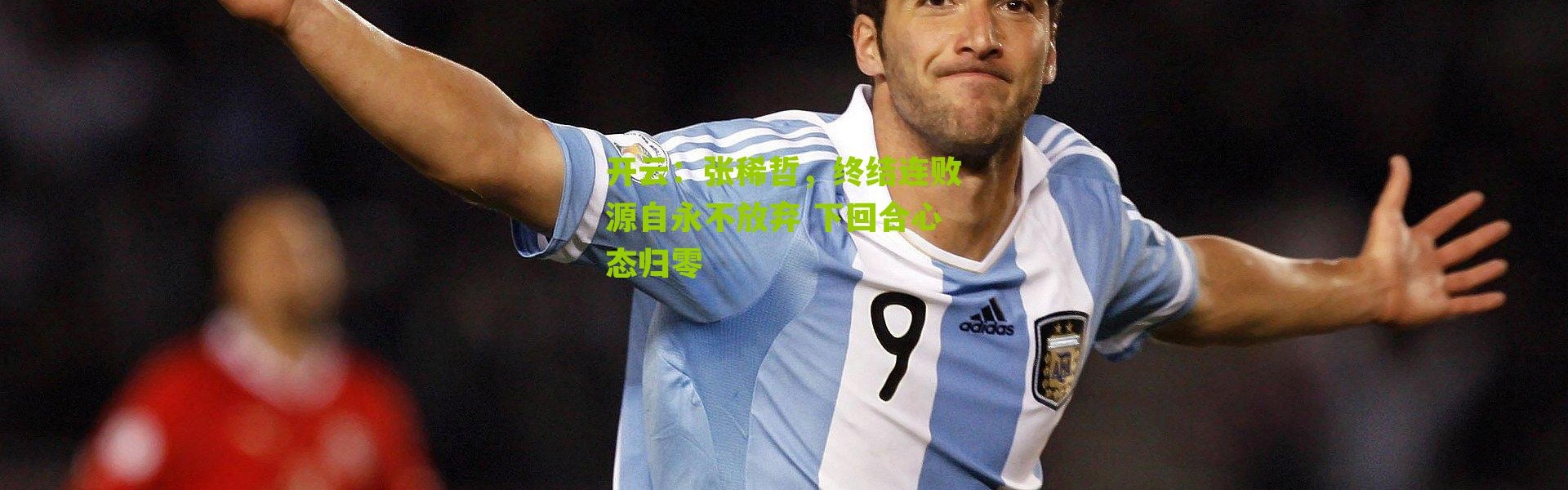 开云：张稀哲，终结连败源自永不放弃 下回合心态归零