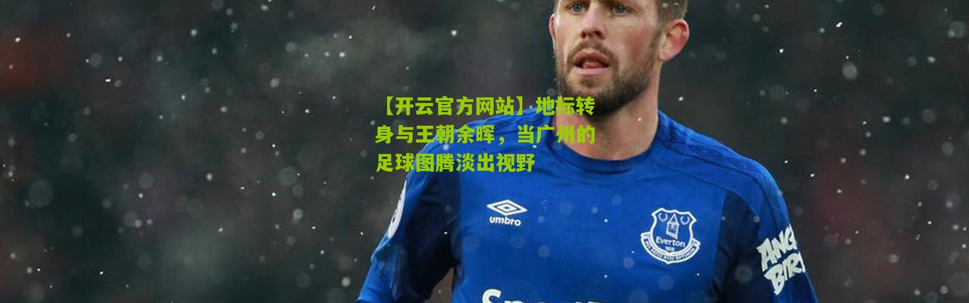 【开云官方网站】地标转身与王朝余晖，当广州的足球图腾淡出视野