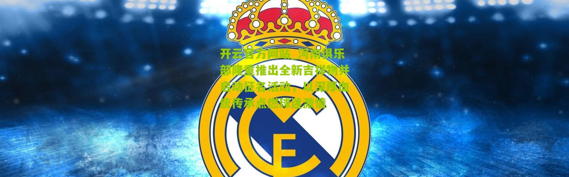 开云官方网站_河南俱乐部隆重推出全新吉祥物并启动征名活动，以深厚血统传承点燃球迷激情
