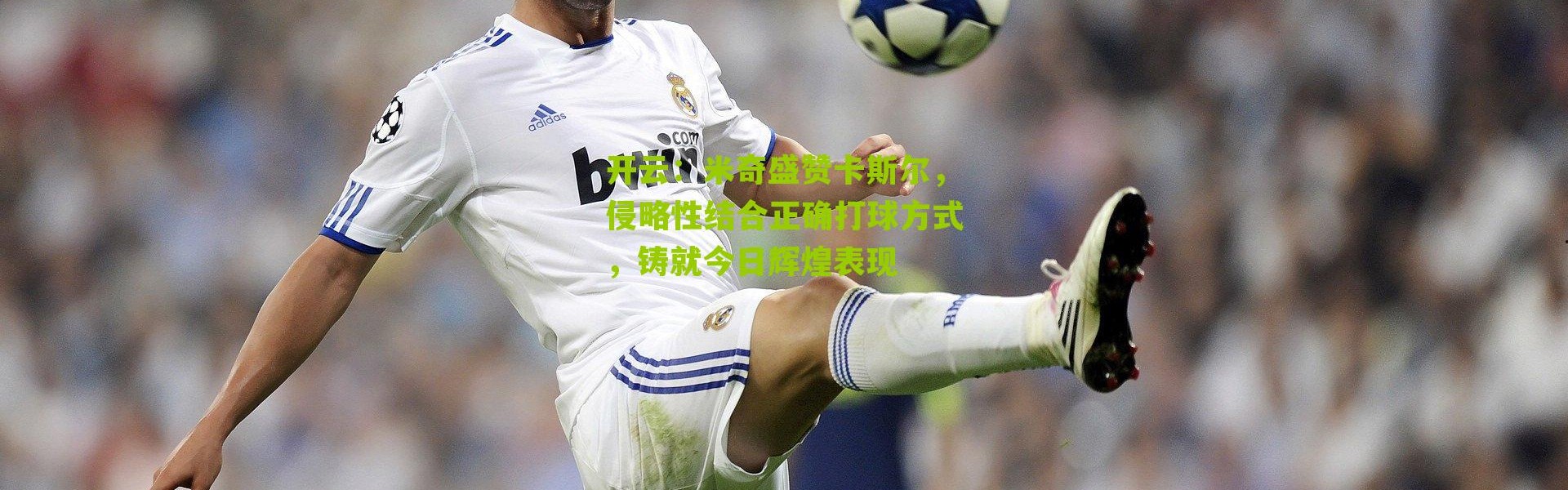 开云：米奇盛赞卡斯尔，侵略性结合正确打球方式，铸就今日辉煌表现