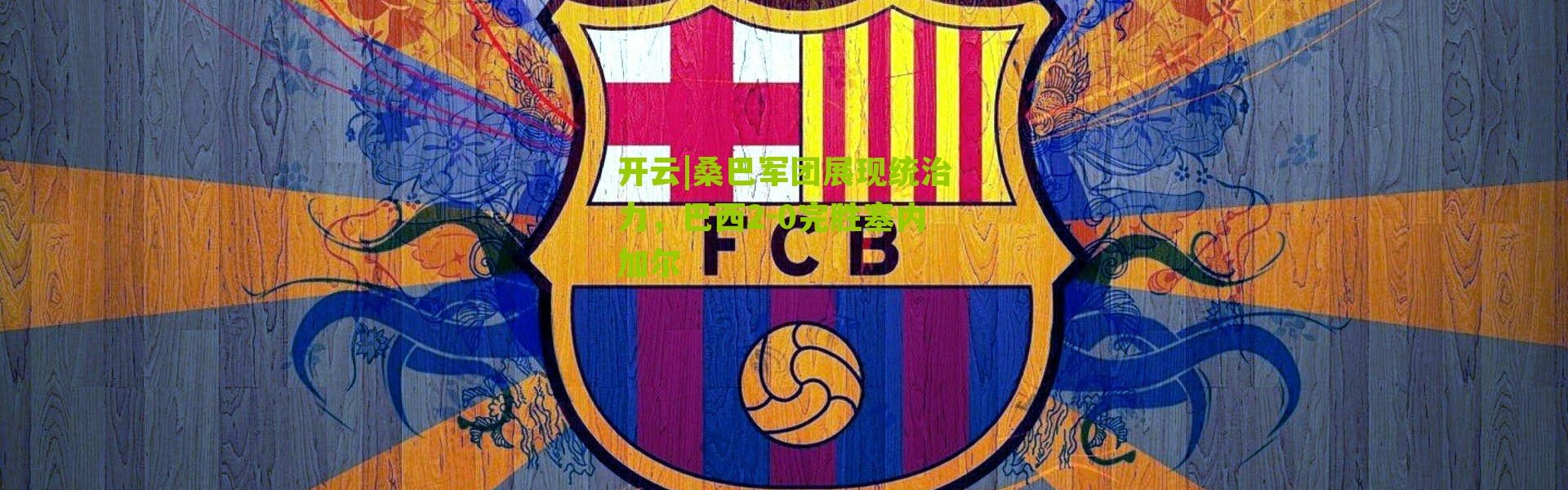 开云|桑巴军团展现统治力，巴西2-0完胜塞内加尔