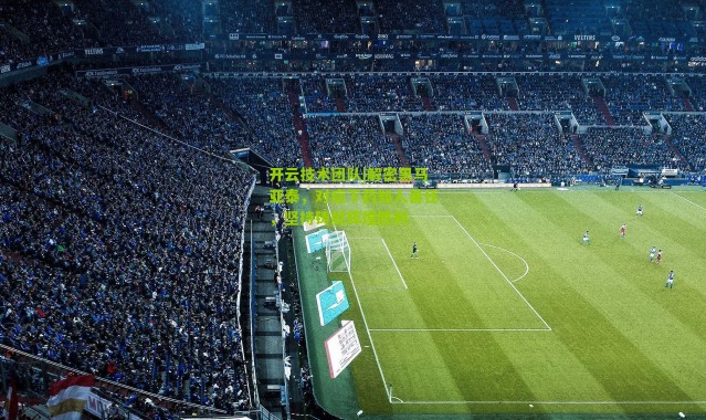 开云技术团队|解密黑马亚泰，对症下药知人善任，坚持铸就辉煌胜利