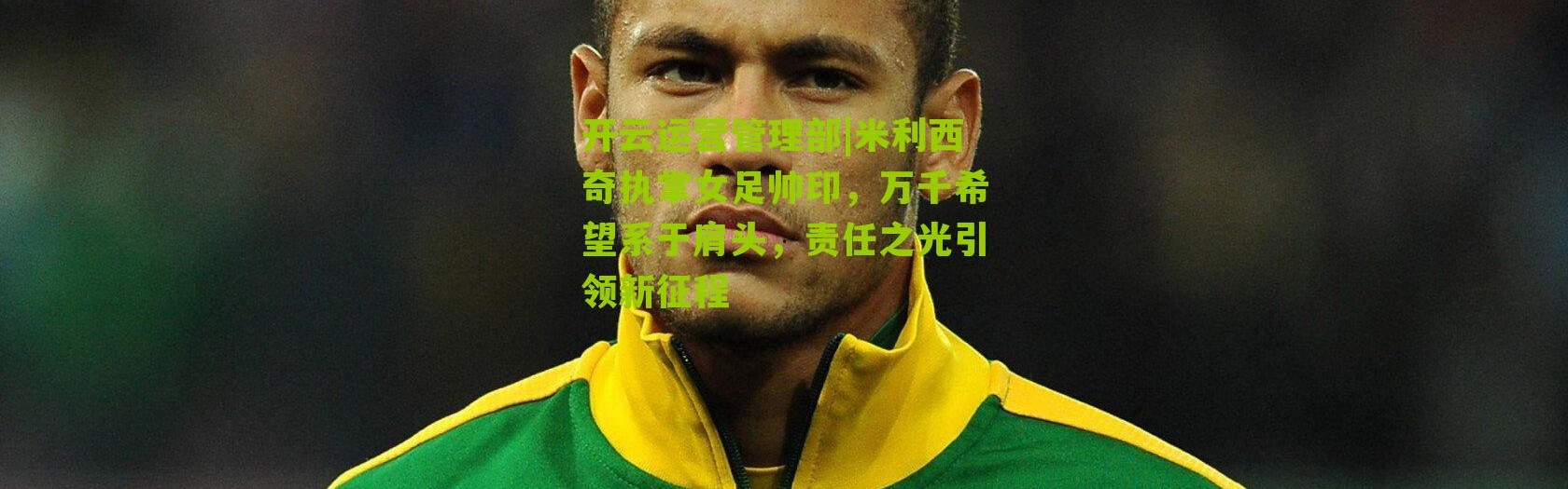 开云运营管理部|米利西奇执掌女足帅印，万千希望系于肩头，责任之光引领新征程