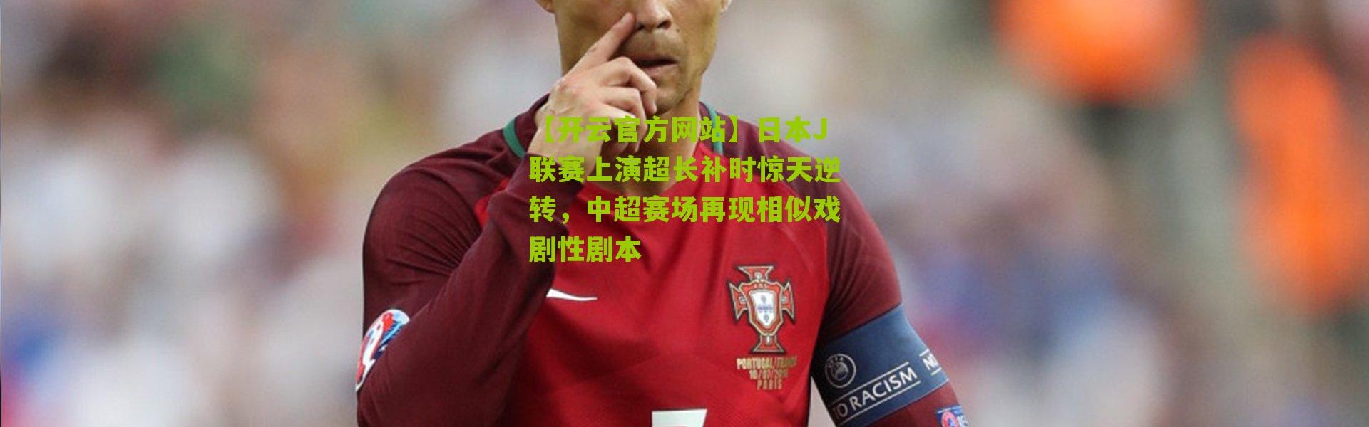 【开云官方网站】日本J联赛上演超长补时惊天逆转，中超赛场再现相似戏剧性剧本