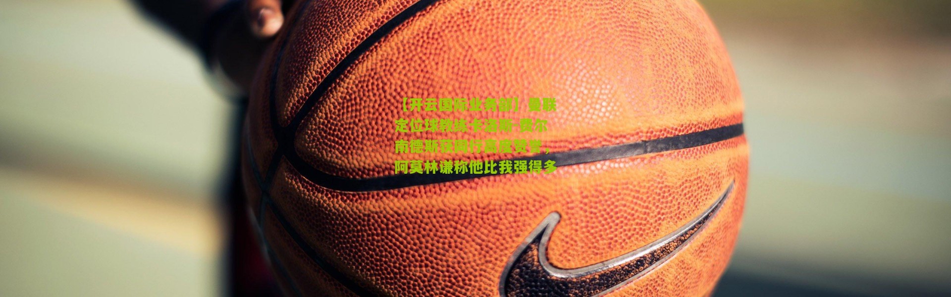 【开云国际业务部】曼联定位球教练卡洛斯-费尔南德斯获同行高度赞誉，阿莫林谦称他比我强得多