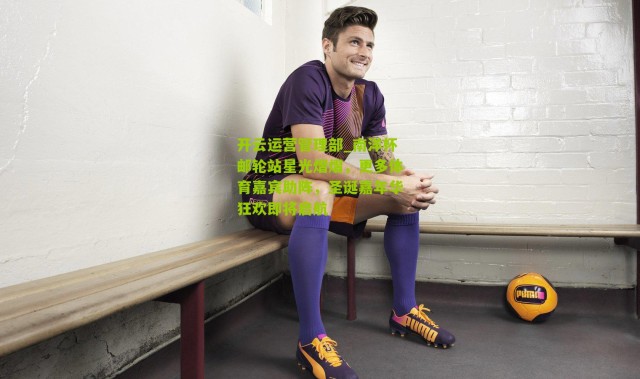 开云运营管理部_南洋杯邮轮站星光熠熠，更多体育嘉宾助阵，圣诞嘉年华狂欢即将启航