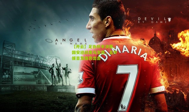 【开云】足协杯半决赛，国安迎战黑马玉昆，五外援首发强势出击