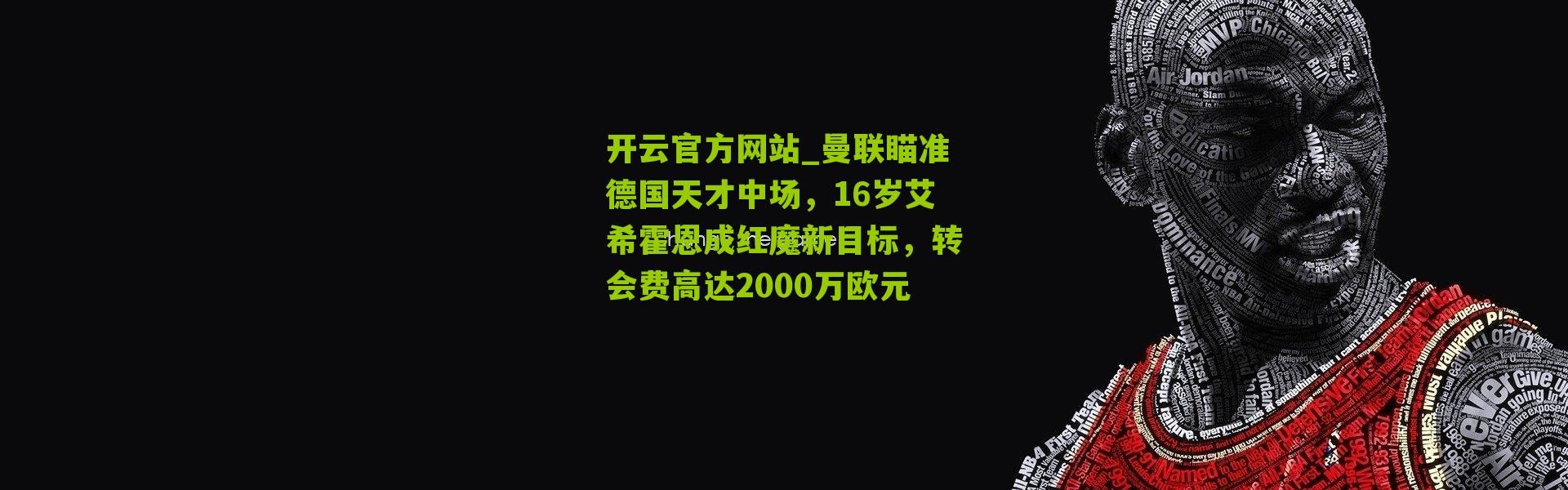开云官方网站_曼联瞄准德国天才中场，16岁艾希霍恩成红魔新目标，转会费高达2000万欧元