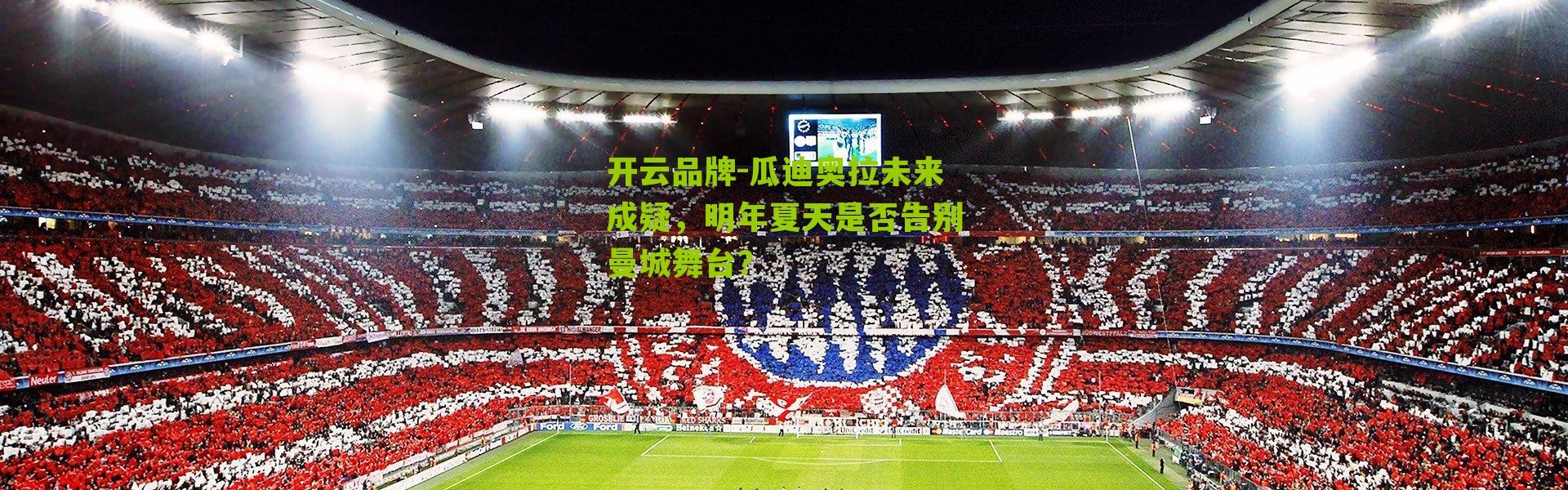 开云品牌-瓜迪奥拉未来成疑，明年夏天是否告别曼城舞台？