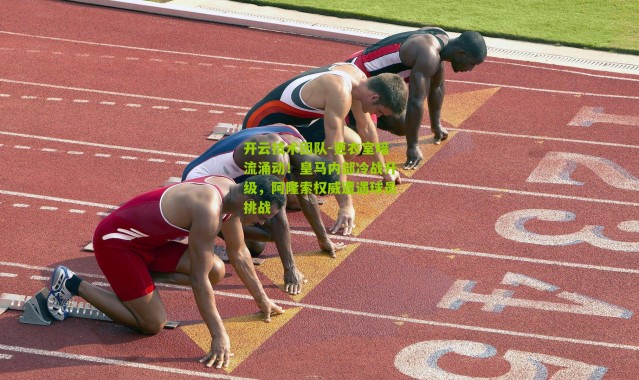 开云技术团队-更衣室暗流涌动！皇马内部冷战升级，阿隆索权威遭遇球员挑战