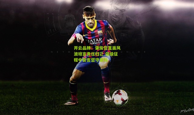 开云品牌：肇俊哲直面风波坦言责任归己 保级征程中誓言坚守目标