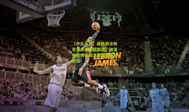 【开云品牌】森林狼全新首发五虎震撼联盟，迪温琴佐携手四大球星开启新时代