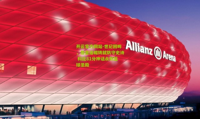 开云官方网站-世纪回眸，詹皇追帽铸就防守史诗 科比81分神话永刻篮球圣殿