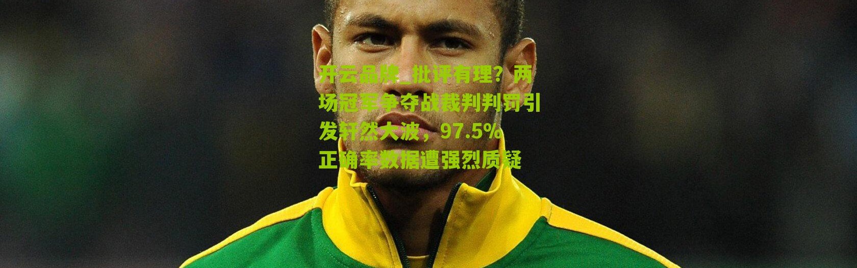 开云品牌_批评有理？两场冠军争夺战裁判判罚引发轩然大波，97.5%正确率数据遭强烈质疑
