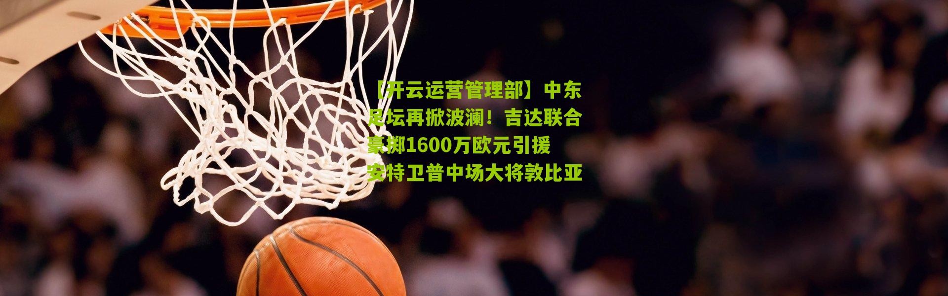 【开云运营管理部】中东足坛再掀波澜！吉达联合豪掷1600万欧元引援安特卫普中场大将敦比亚