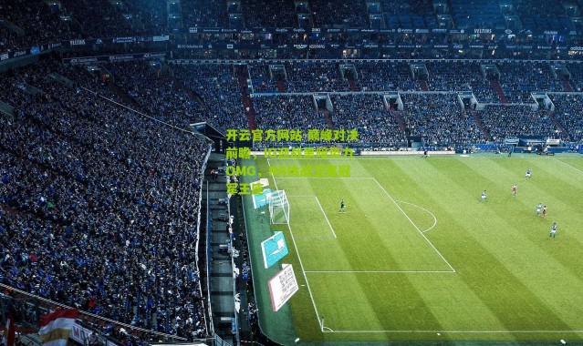 开云官方网站-巅峰对决前瞻，IG迎战黑暗势力OMG，NB挑战卫冕冠军王座