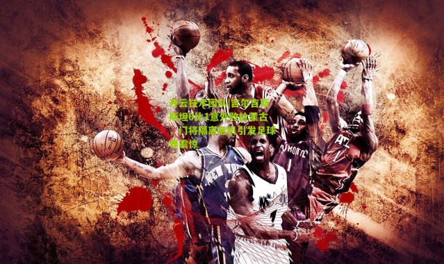 开云技术团队|吉尔吉斯斯坦0比1意外败给蒙古，门将隔离危机引发足球界震惊