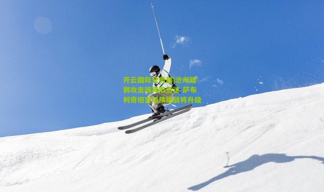 开云国际业务部|沧州雄狮攻击端再陷低迷 萨布利奇坦言后续挑战将升级