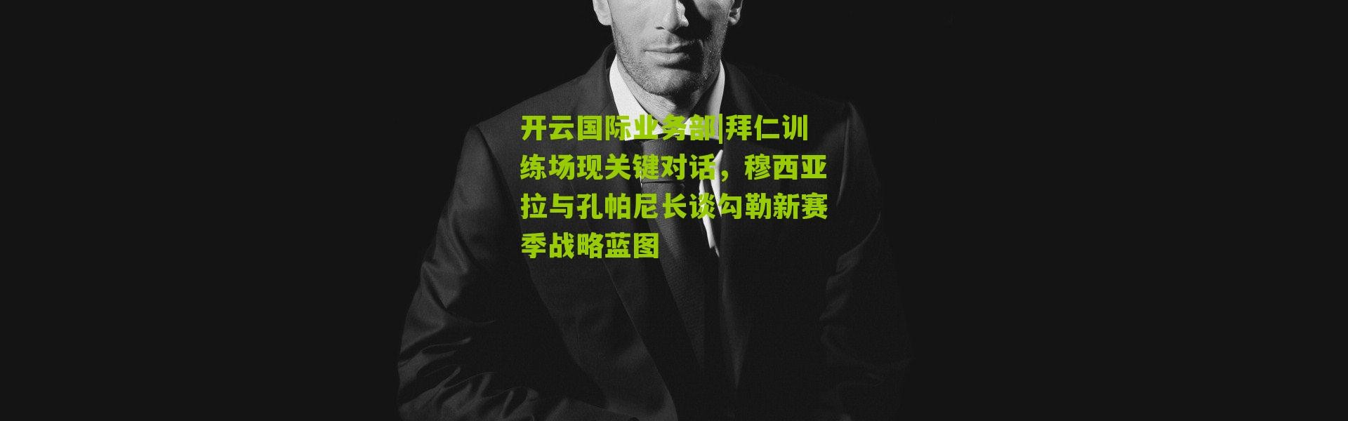 开云国际业务部|拜仁训练场现关键对话，穆西亚拉与孔帕尼长谈勾勒新赛季战略蓝图