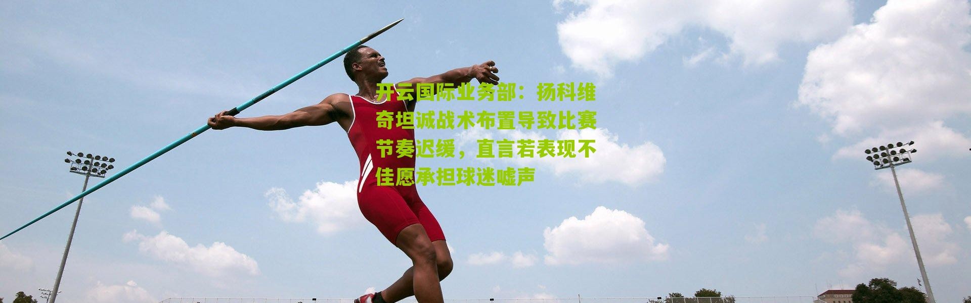 开云国际业务部：扬科维奇坦诚战术布置导致比赛节奏迟缓，直言若表现不佳愿承担球迷嘘声