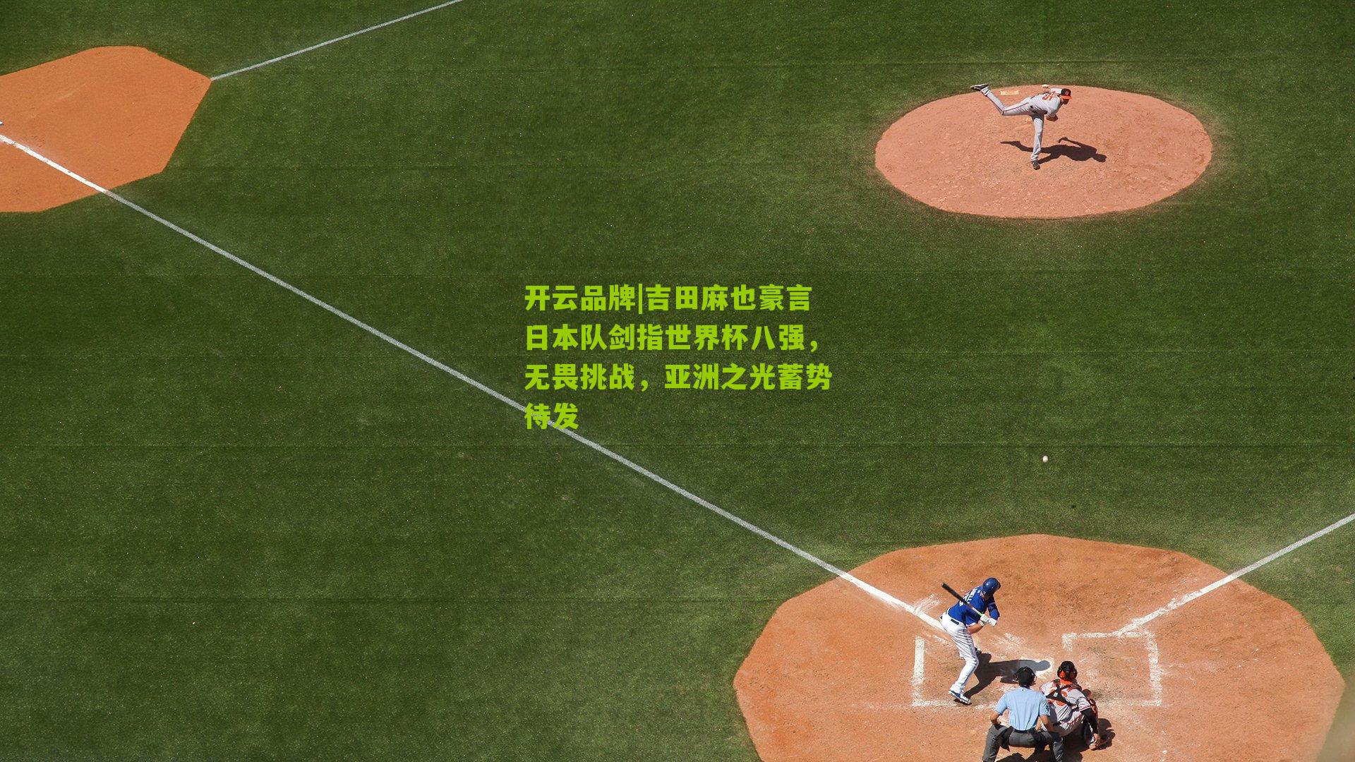 吉田麻也豪言日本队剑指世界杯八强,无畏挑战,亚洲之光蓄势待发