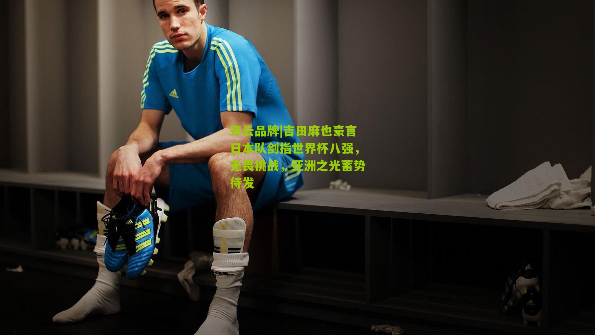 吉田麻也豪言日本队剑指世界杯八强,无畏挑战,亚洲之光蓄势待发