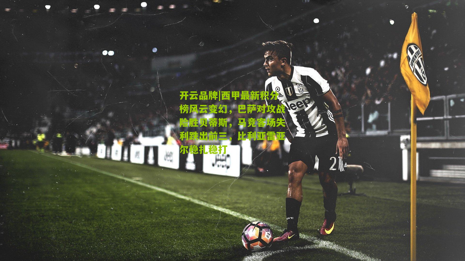 西甲最新积分榜风云变幻，巴萨对攻战险胜贝蒂斯，马竞客场失利跌出前三，比利亚雷亚尔稳扎稳打