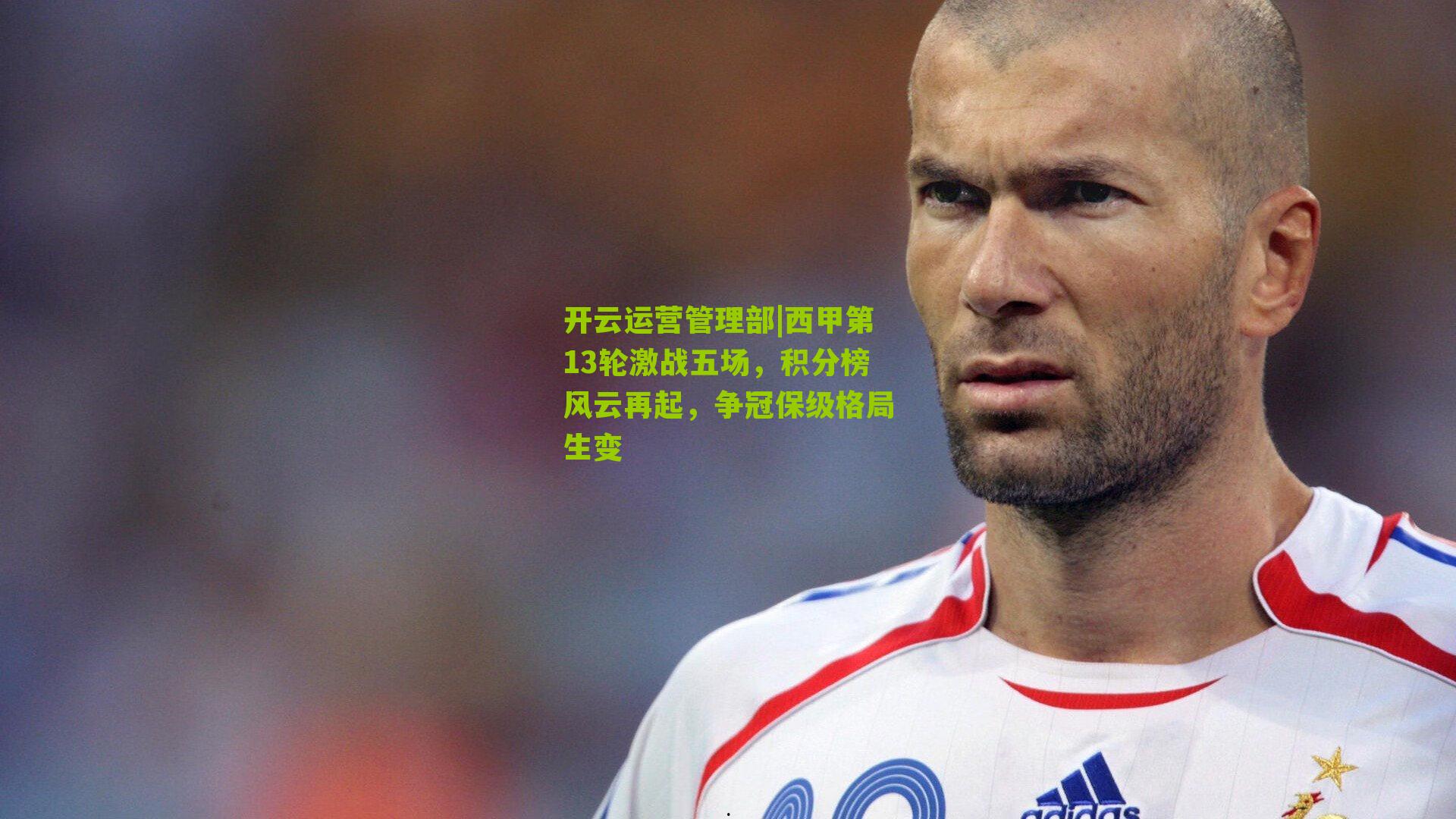 西甲第13轮激战五场,积分榜风云再起,争冠保级格局生变