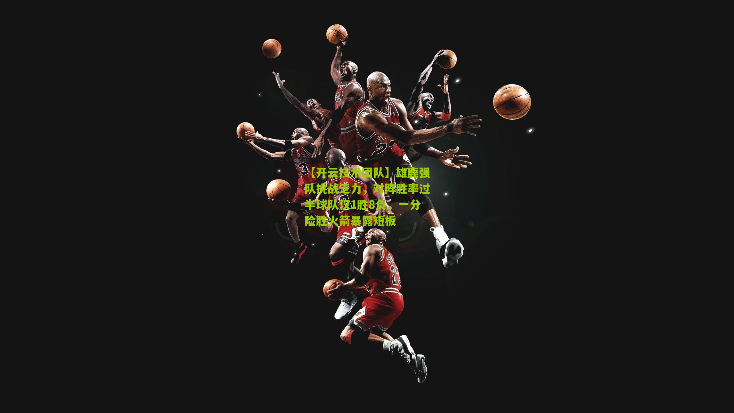 雄鹿强队挑战乏力,对阵胜率过半球队仅1胜8负,一分险胜火箭暴露短板