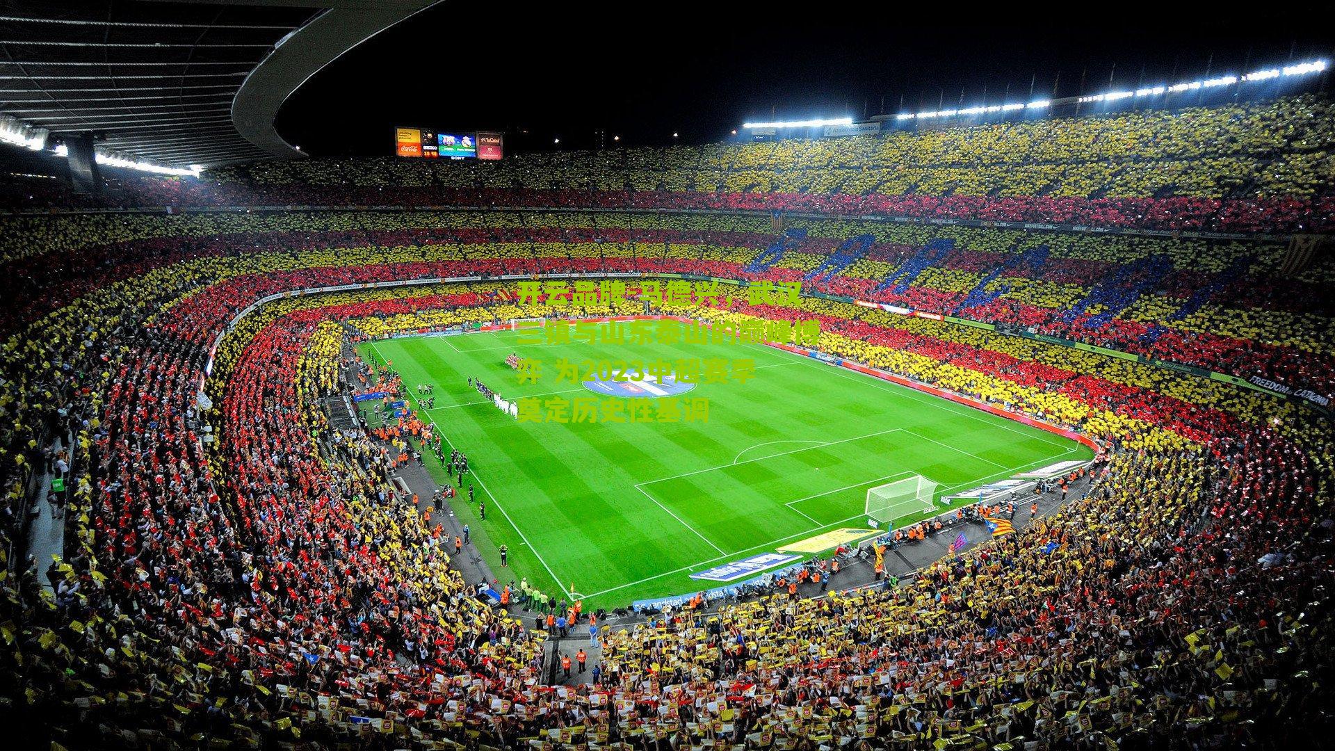 马德兴，武汉三镇与山东泰山的巅峰博弈 为2023中超赛季奠定历史性基调